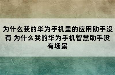 为什么我的华为手机里的应用助手没有 为什么我的华为手机智慧助手没有场景